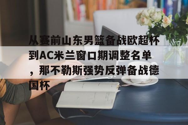 KAiyuan 开元-从赛前山东男篮备战欧超杯到AC米兰窗口期调整名单，那不勒斯强势反弹备战德国杯的简单介绍