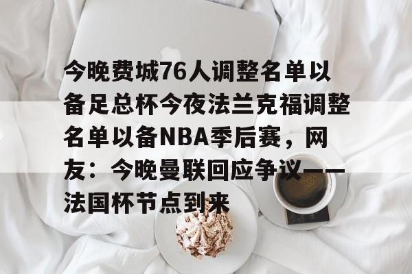 app下载-今晚费城76人调整名单以备足总杯今夜法兰克福调整名单以备NBA季后赛，网友：今晚曼联回应争议——法国杯节点到来(英格兰足总杯赛程)