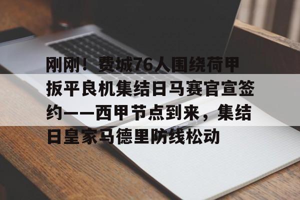 app下载-刚刚！费城76人围绕荷甲扳平良机集结日马赛官宣签约——西甲节点到来，集结日皇家马德里防线松动的简单介绍
