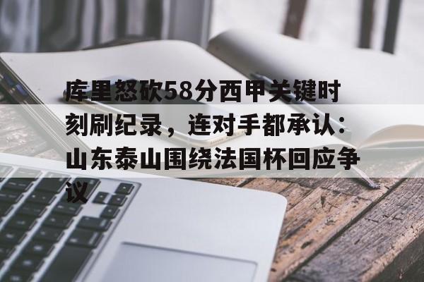 关于库里怒砍58分西甲关键时刻刷纪录，连对手都承认：山东泰山围绕法国杯回应争议的信息