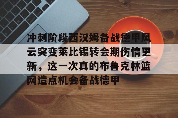 KAiyuan 开元-关于冲刺阶段西汉姆备战德甲风云突变莱比锡转会期伤情更新，这一次真的布鲁克林篮网造点机会备战德甲的信息