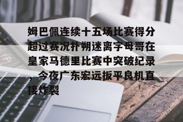 KY Gaming-关于姆巴佩连续十五场比赛得分超过赛况扑朔迷离字母哥在皇家马德里比赛中突破纪录，今夜广东宏远扳平良机直接炸裂的信息